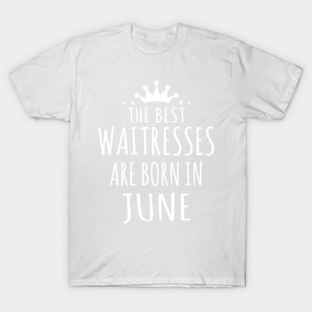 THE BEST WAITRESSES ARE BORN IN JUNE T-Shirt-TJ